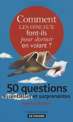 Comment les oiseaux font-ils pour dormir en volant ? : 50 questions essentielles et surprenantes - Jean-Luc Nothias