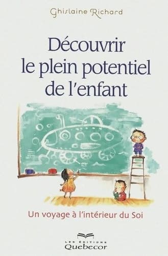 Découvrir le plein potentiel de l'enfant - un voyage à l'intérieur de soi - Ghislaine Richard